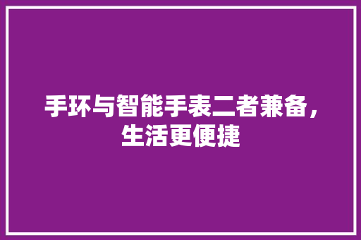 手环与智能手表二者兼备，生活更便捷