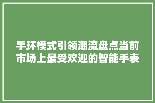 手环模式引领潮流盘点当前市场上最受欢迎的智能手表