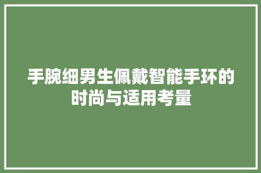 手腕细男生佩戴智能手环的时尚与适用考量  第1张