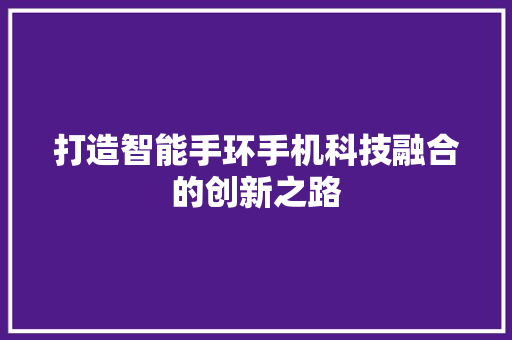 打造智能手环手机科技融合的创新之路