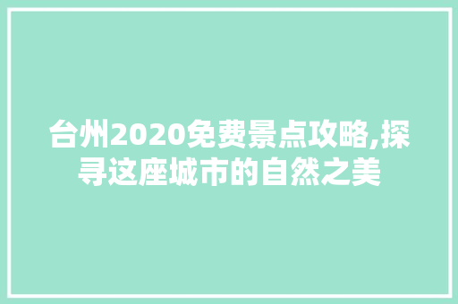 台州2020免费景点攻略,探寻这座城市的自然之美