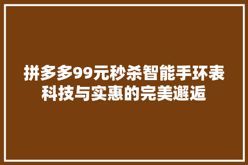 拼多多99元秒杀智能手环表科技与实惠的完美邂逅