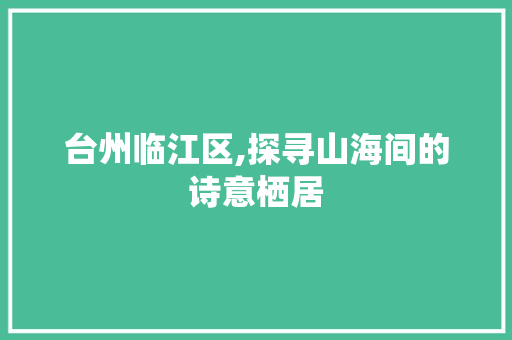 台州临江区,探寻山海间的诗意栖居