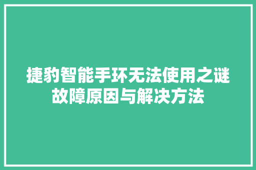 捷豹智能手环无法使用之谜故障原因与解决方法