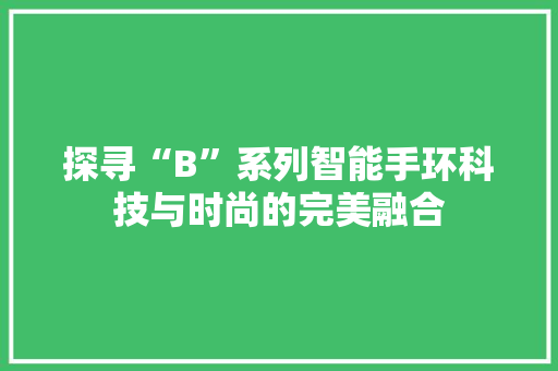 探寻“B”系列智能手环科技与时尚的完美融合