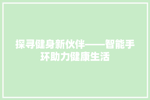 探寻健身新伙伴——智能手环助力健康生活