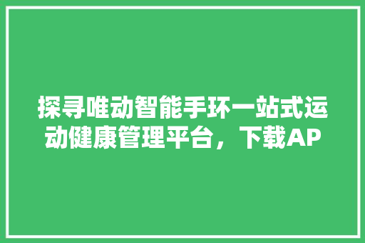 探寻唯动智能手环一站式运动健康管理平台，下载APP开启健康生活  第1张