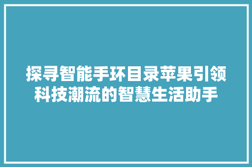 探寻智能手环目录苹果引领科技潮流的智慧生活助手