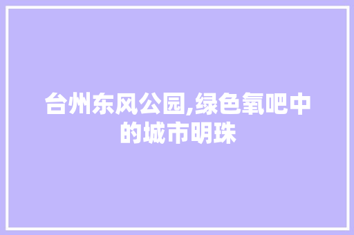 台州东风公园,绿色氧吧中的城市明珠