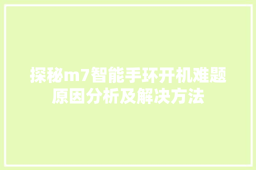 探秘m7智能手环开机难题原因分析及解决方法