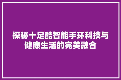 探秘十足酷智能手环科技与健康生活的完美融合