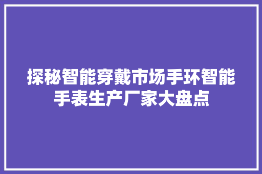 探秘智能穿戴市场手环智能手表生产厂家大盘点