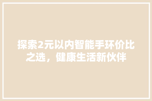 探索2元以内智能手环价比之选，健康生活新伙伴  第1张