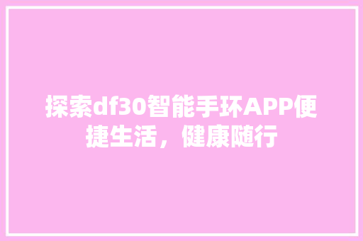 探索df30智能手环APP便捷生活，健康随行  第1张