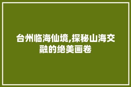 台州临海仙境,探秘山海交融的绝美画卷