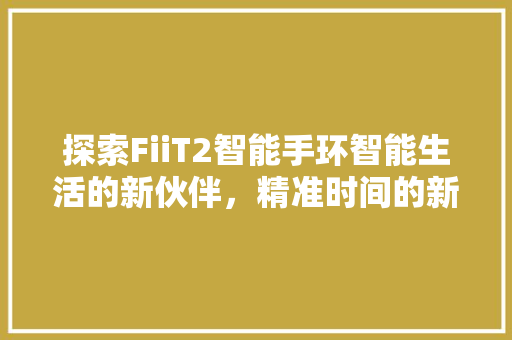 探索FiiT2智能手环智能生活的新伙伴，精准时间的新守护者