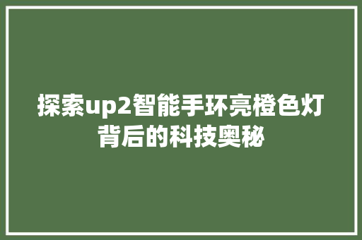 探索up2智能手环亮橙色灯背后的科技奥秘