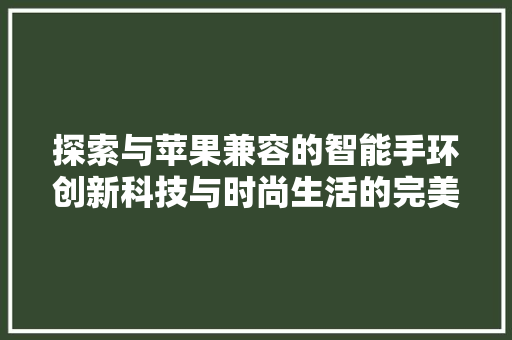 探索与苹果兼容的智能手环创新科技与时尚生活的完美融合  第1张