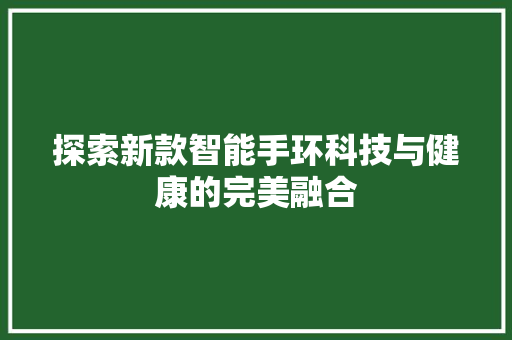 探索新款智能手环科技与健康的完美融合