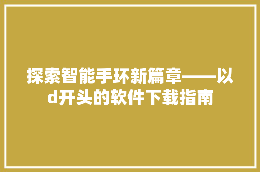 探索智能手环新篇章——以d开头的软件下载指南