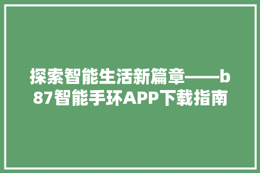 探索智能生活新篇章——b87智能手环APP下载指南  第1张