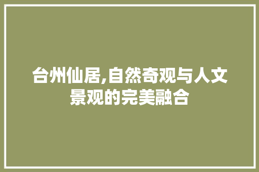 台州仙居,自然奇观与人文景观的完美融合