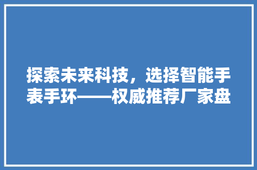 探索未来科技，选择智能手表手环——权威推荐厂家盘点