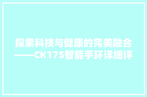 探索科技与健康的完美融合——CK17S智能手环详细评测