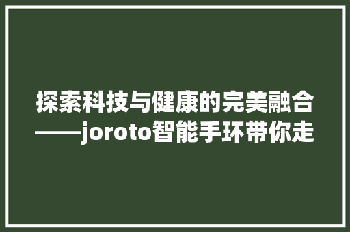 探索科技与健康的完美融合——joroto智能手环带你走进未来生活