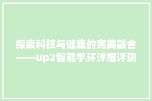 探索科技与健康的完美融合——up2智能手环详细评测