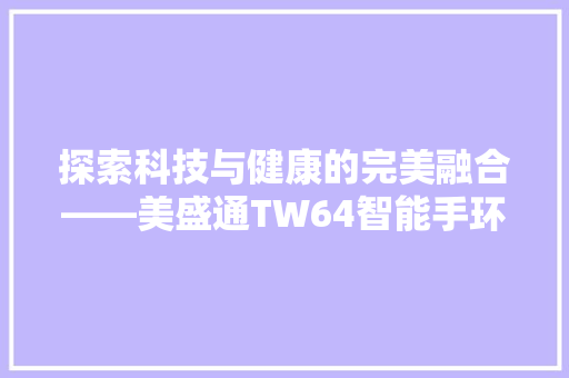 探索科技与健康的完美融合——美盛通TW64智能手环评测  第1张