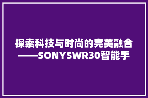 探索科技与时尚的完美融合——SONYSWR30智能手环金属表带评测  第1张