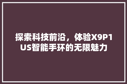 探索科技前沿，体验X9P1US智能手环的无限魅力