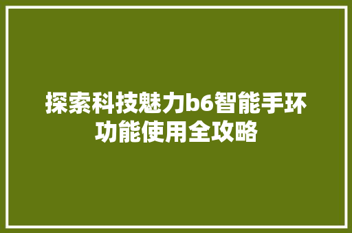 探索科技魅力b6智能手环功能使用全攻略