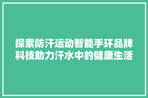 探索防汗运动智能手环品牌科技助力汗水中的健康生活