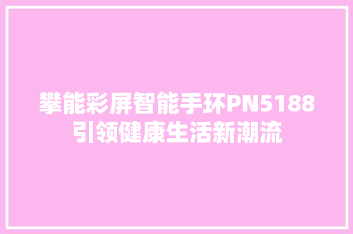 攀能彩屏智能手环PN5188引领健康生活新潮流  第1张