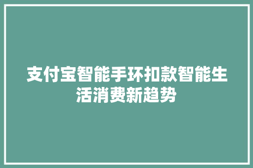 支付宝智能手环扣款智能生活消费新趋势  第1张