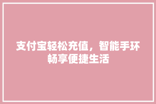 支付宝轻松充值，智能手环畅享便捷生活  第1张