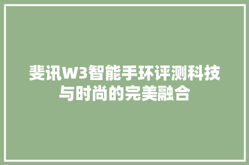 斐讯W3智能手环评测科技与时尚的完美融合