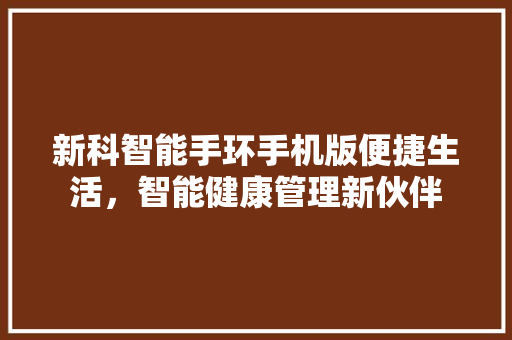 新科智能手环手机版便捷生活，智能健康管理新伙伴