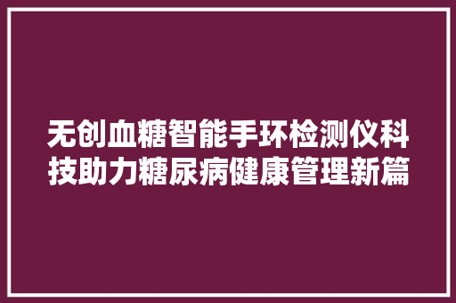 无创血糖智能手环检测仪科技助力糖尿病健康管理新篇章