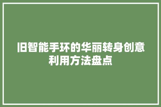 旧智能手环的华丽转身创意利用方法盘点  第1张