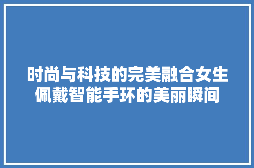 时尚与科技的完美融合女生佩戴智能手环的美丽瞬间