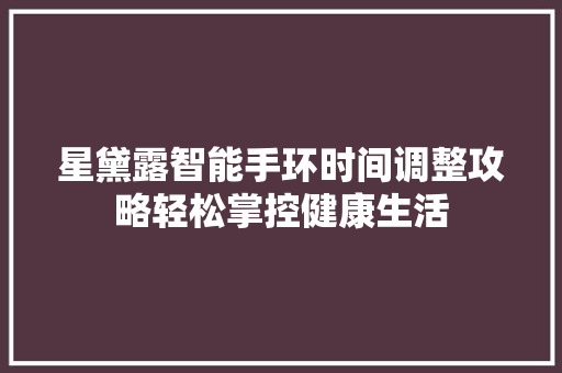 星黛露智能手环时间调整攻略轻松掌控健康生活  第1张