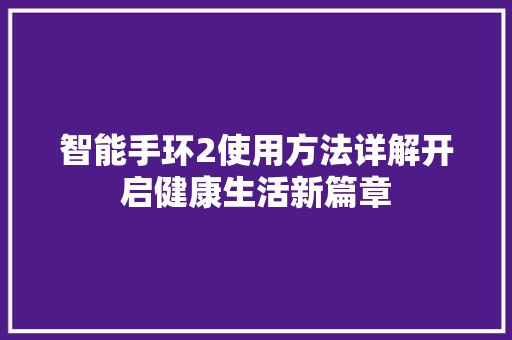 智能手环2使用方法详解开启健康生活新篇章