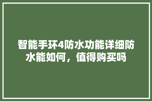 智能手环4防水功能详细防水能如何，值得购买吗