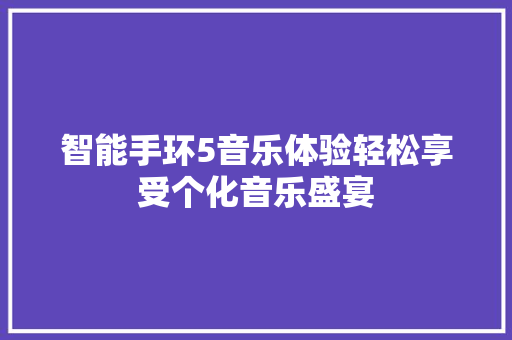 智能手环5音乐体验轻松享受个化音乐盛宴