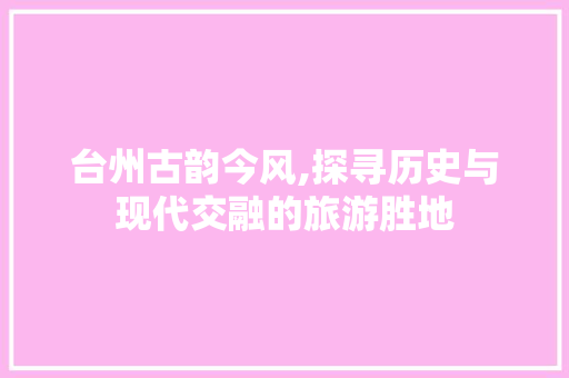 台州古韵今风,探寻历史与现代交融的旅游胜地