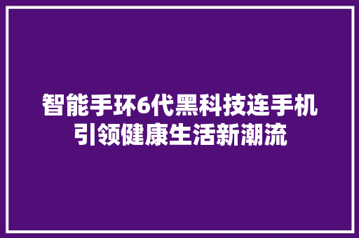 智能手环6代黑科技连手机引领健康生活新潮流