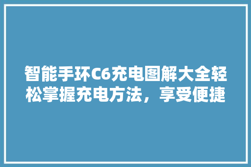 智能手环C6充电图解大全轻松掌握充电方法，享受便捷生活  第1张